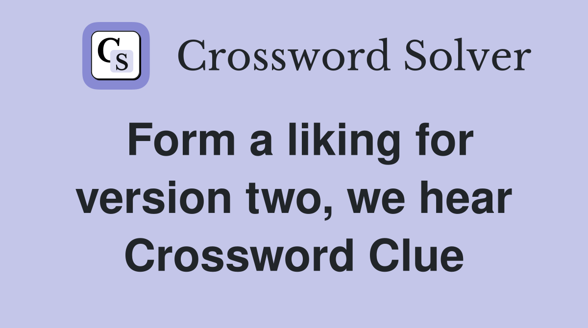 Form a liking for version two, we hear Crossword Clue