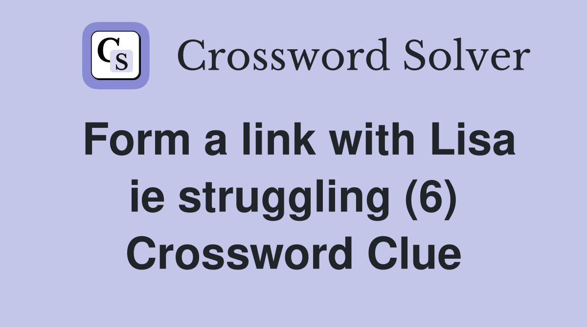 Form a link with Lisa ie struggling (6) Crossword Clue