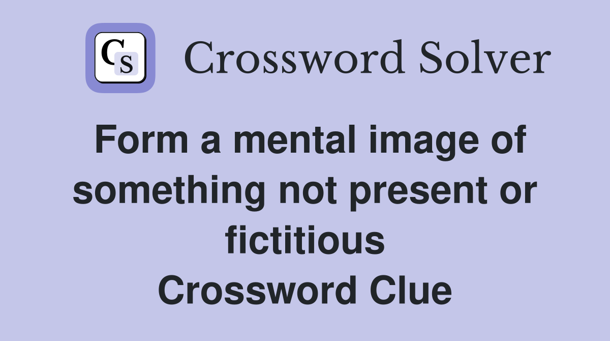 Form a mental image of something not present or fictitious Crossword Clue