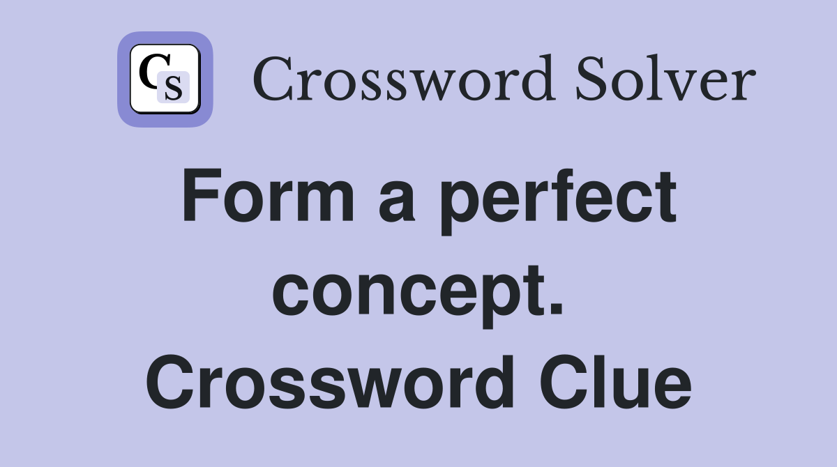 Form a perfect concept. Crossword Clue
