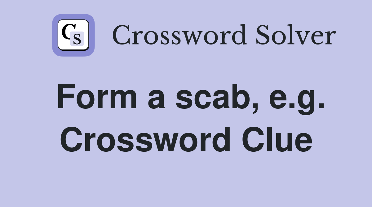 Form a scab, e.g. Crossword Clue