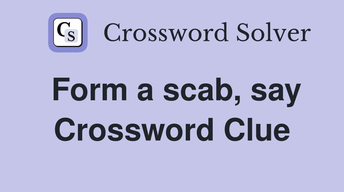 Form a scab, say Crossword Clue