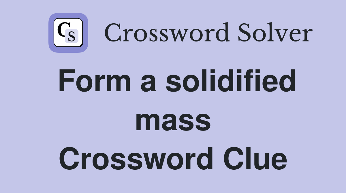 Form a solidified mass Crossword Clue