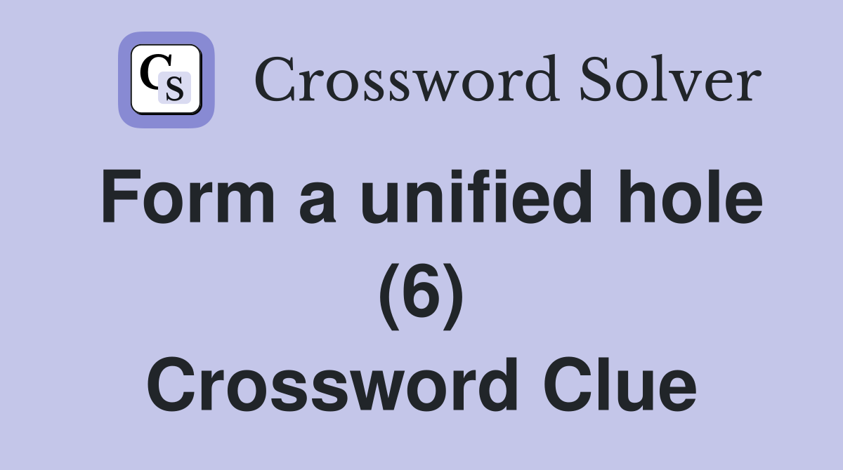 Form a unified hole (6) Crossword Clue
