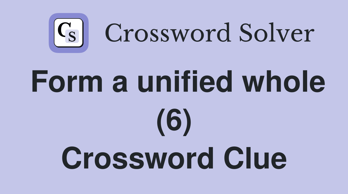 Form a unified whole (6) Crossword Clue