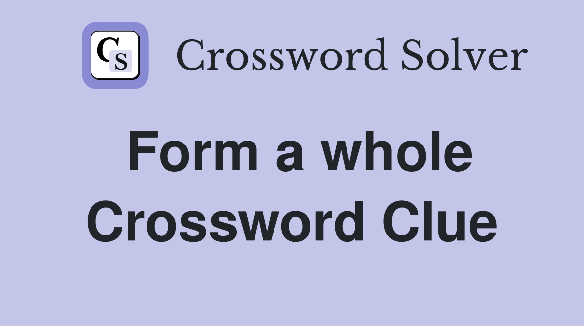 Form a whole Crossword Clue