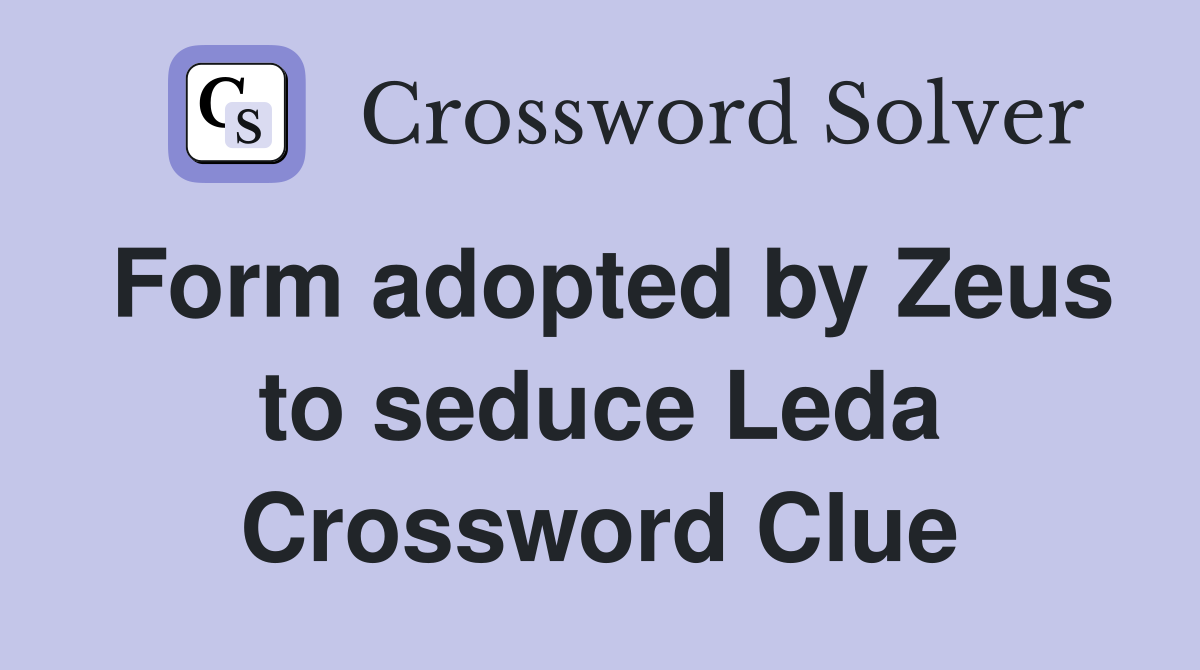 Form adopted by Zeus to seduce Leda Crossword Clue