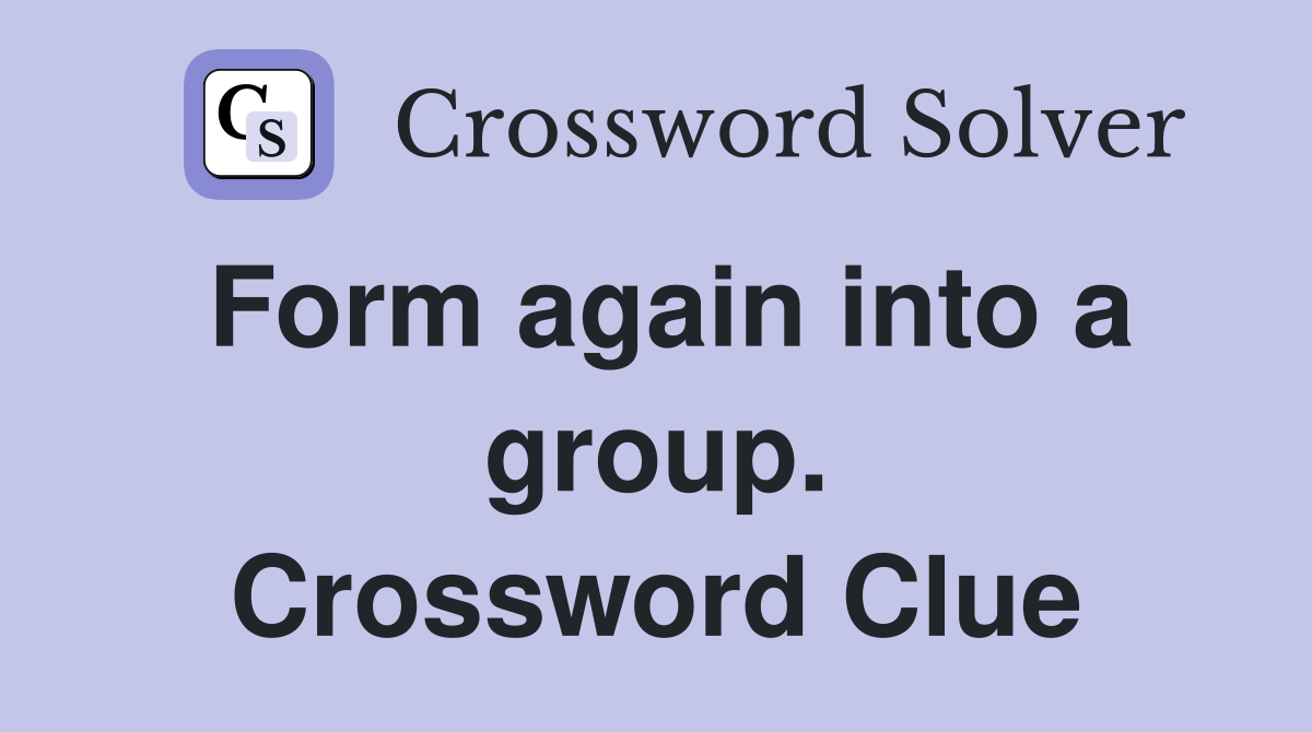 Form again into a group. Crossword Clue