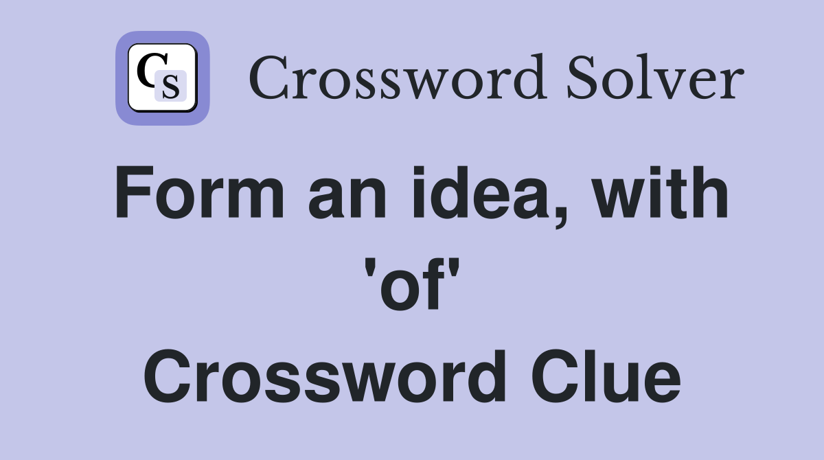 Form an idea, with 'of' Crossword Clue