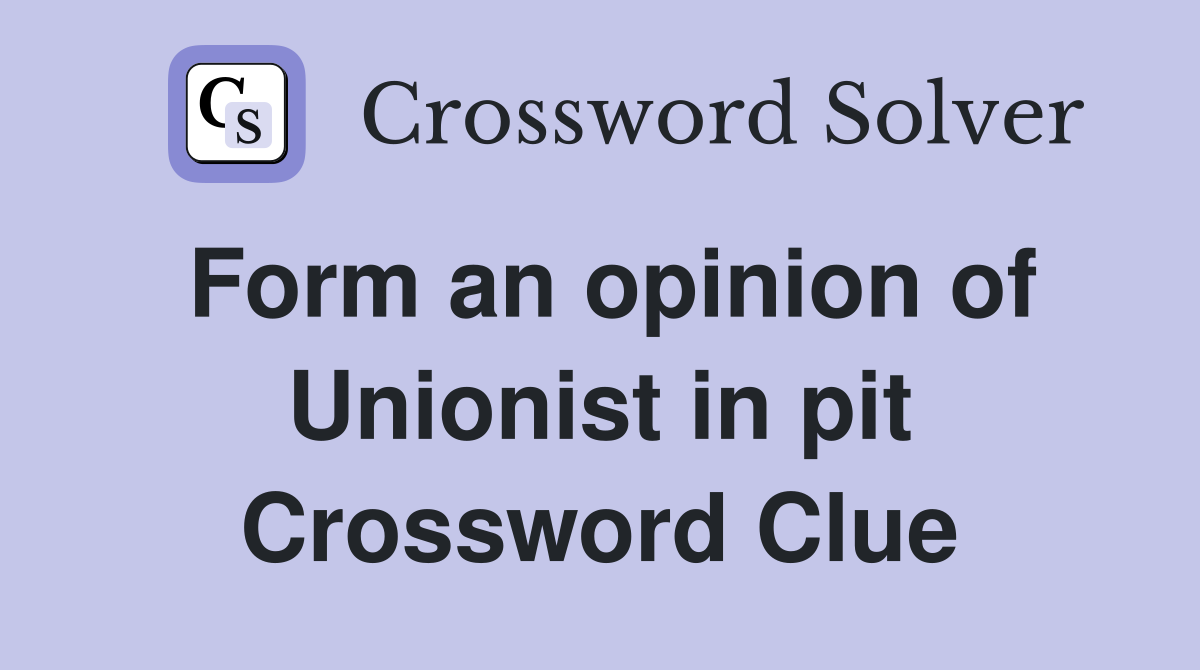 Form an opinion of Unionist in pit Crossword Clue
