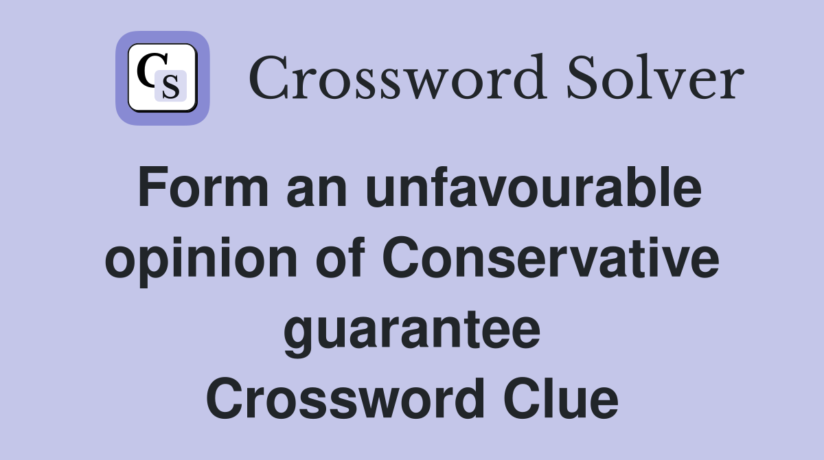 Form an unfavourable opinion of Conservative guarantee Crossword Clue