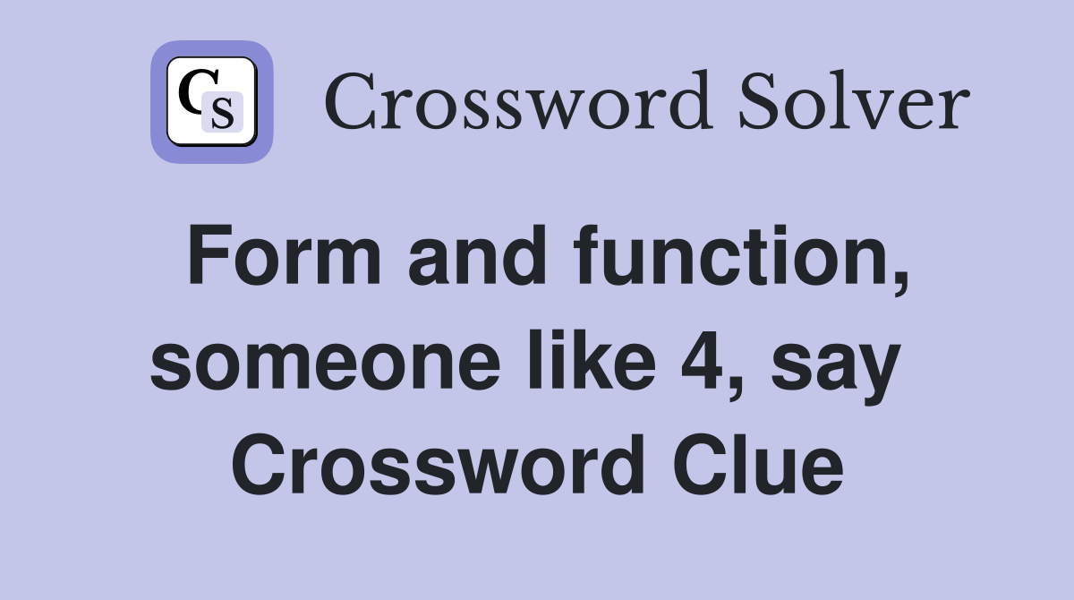Form and function, someone like 4, say  Crossword Clue