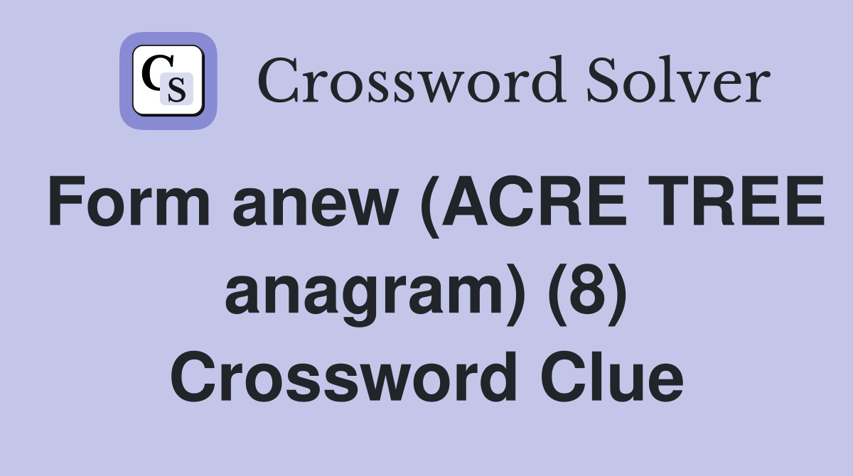 Form anew (ACRE TREE anagram) (8) Crossword Clue