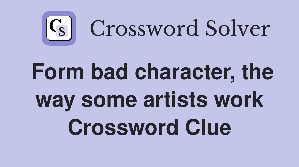 Form bad character, the way some artists work Crossword Clue