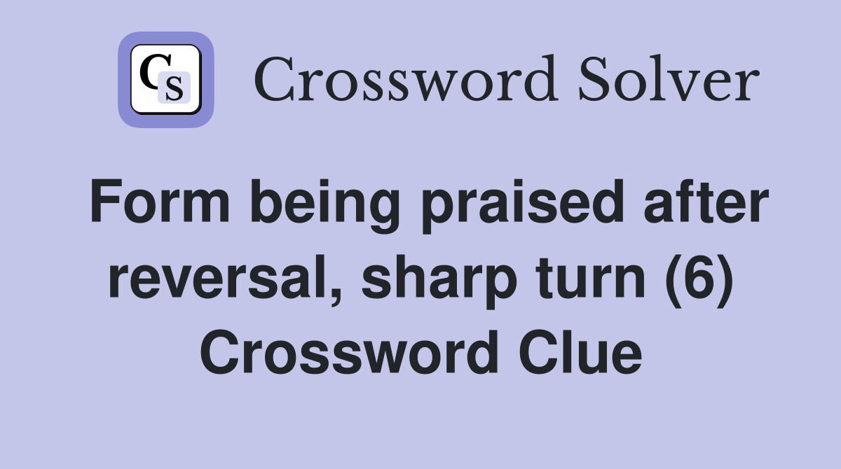Form being praised after reversal, sharp turn (6) Crossword Clue