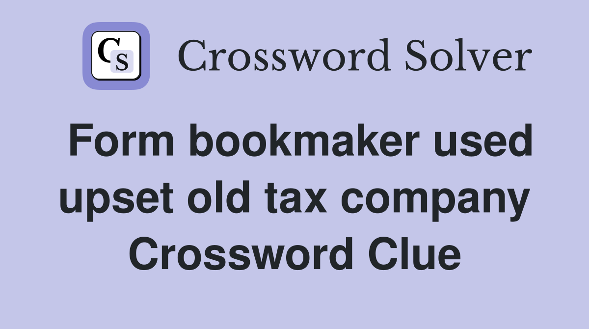 Form bookmaker used upset old tax company Crossword Clue
