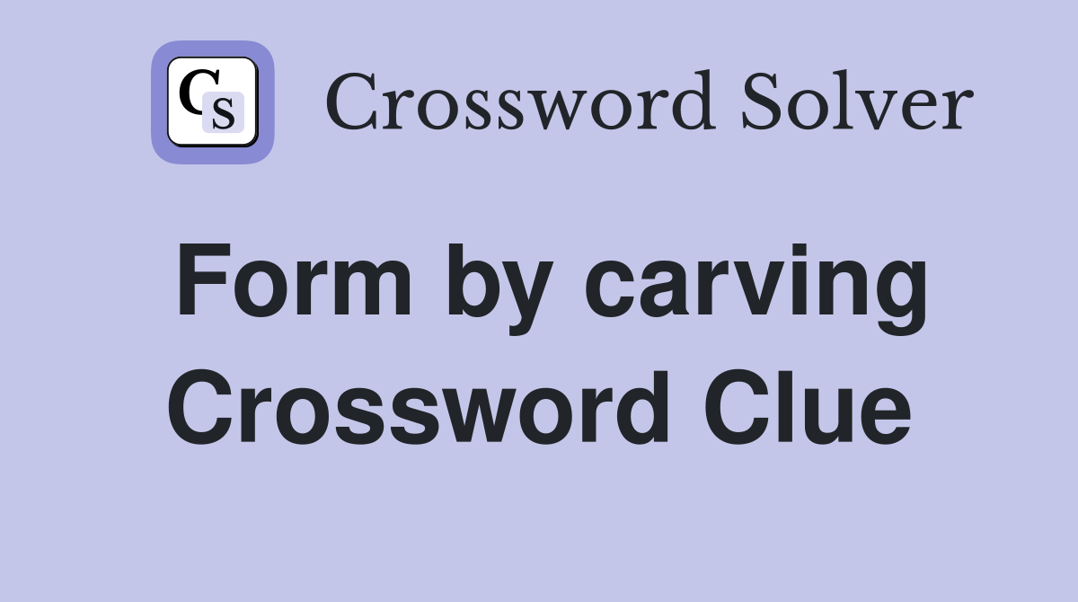 Form by carving Crossword Clue