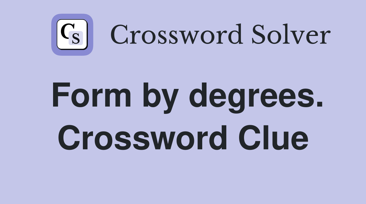 Form by degrees. Crossword Clue