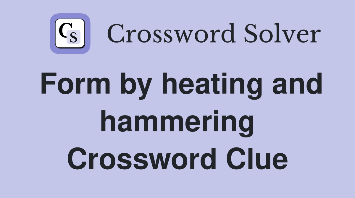 Form by heating and hammering Crossword Clue