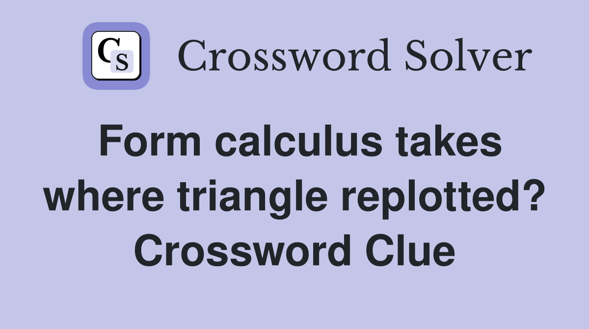 Form calculus takes where triangle replotted? Crossword Clue