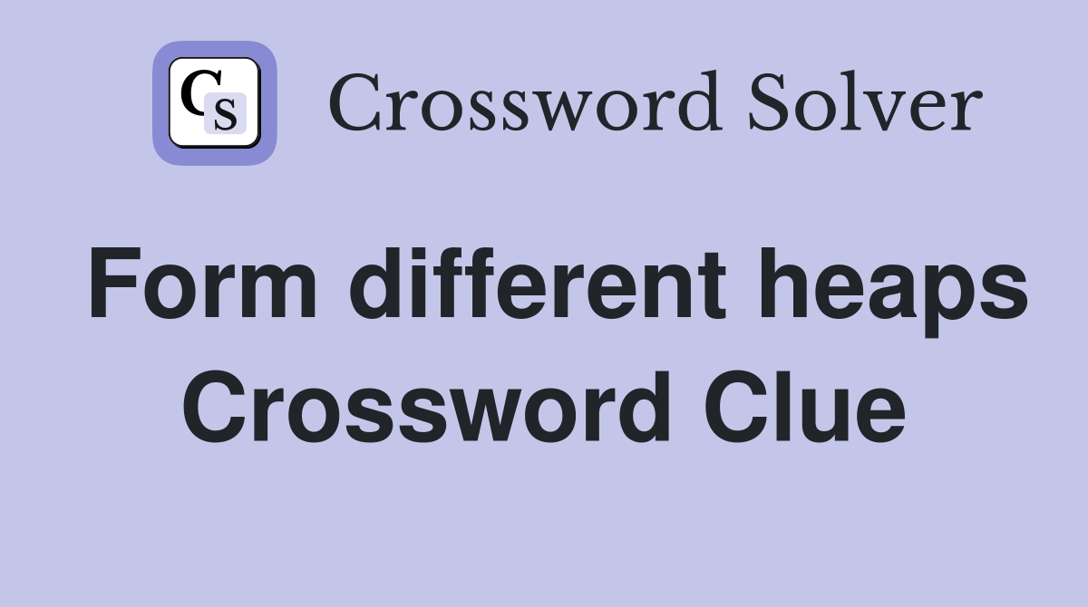Form different heaps Crossword Clue