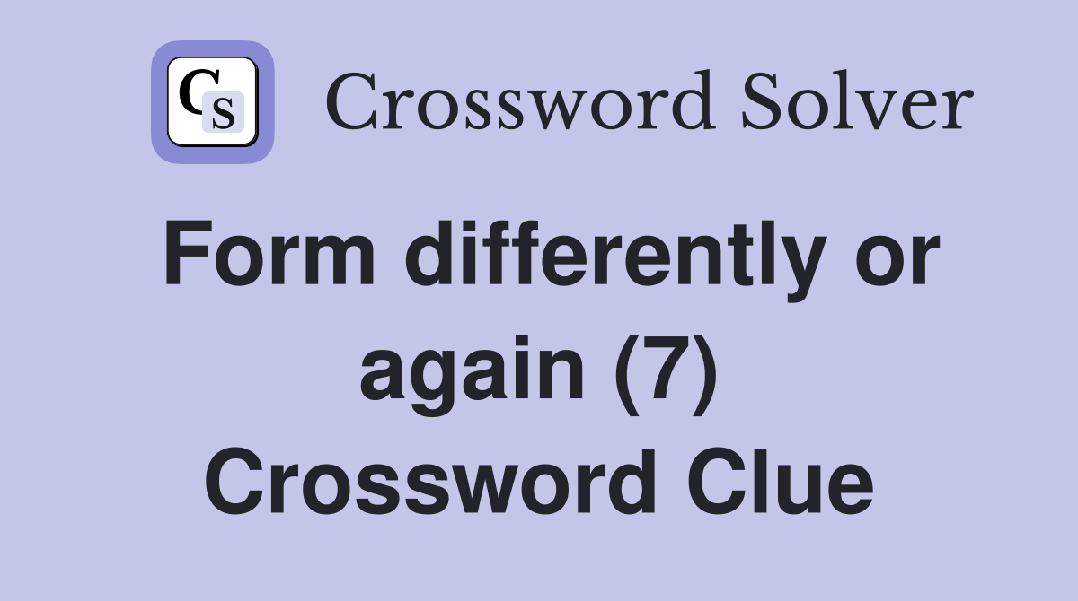 Form differently or again (7) Crossword Clue