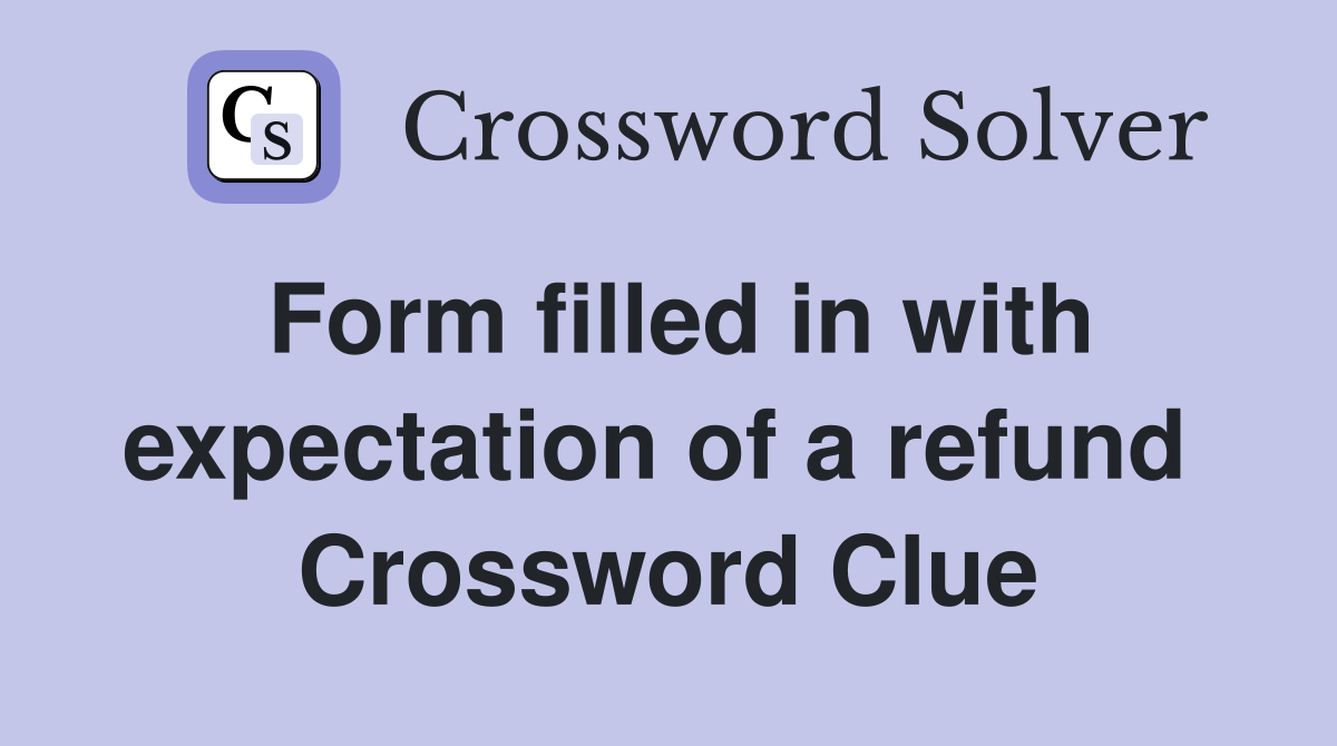 Form filled in with expectation of a refund  Crossword Clue