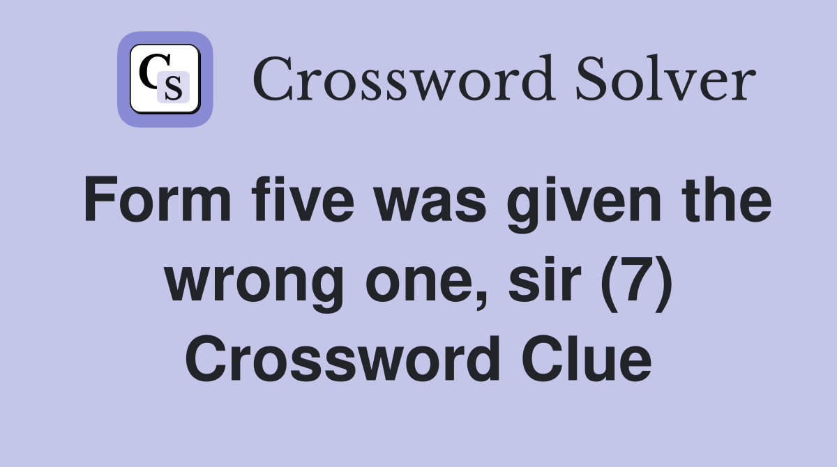 Form five was given the wrong one, sir (7) Crossword Clue