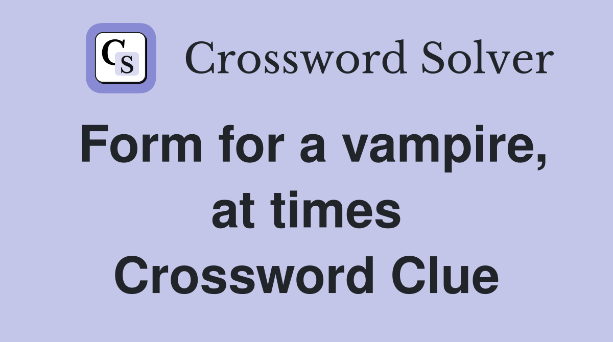 Form for a vampire, at times Crossword Clue
