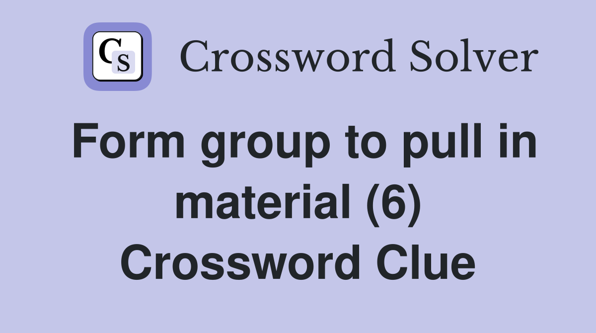 Form group to pull in material (6) Crossword Clue