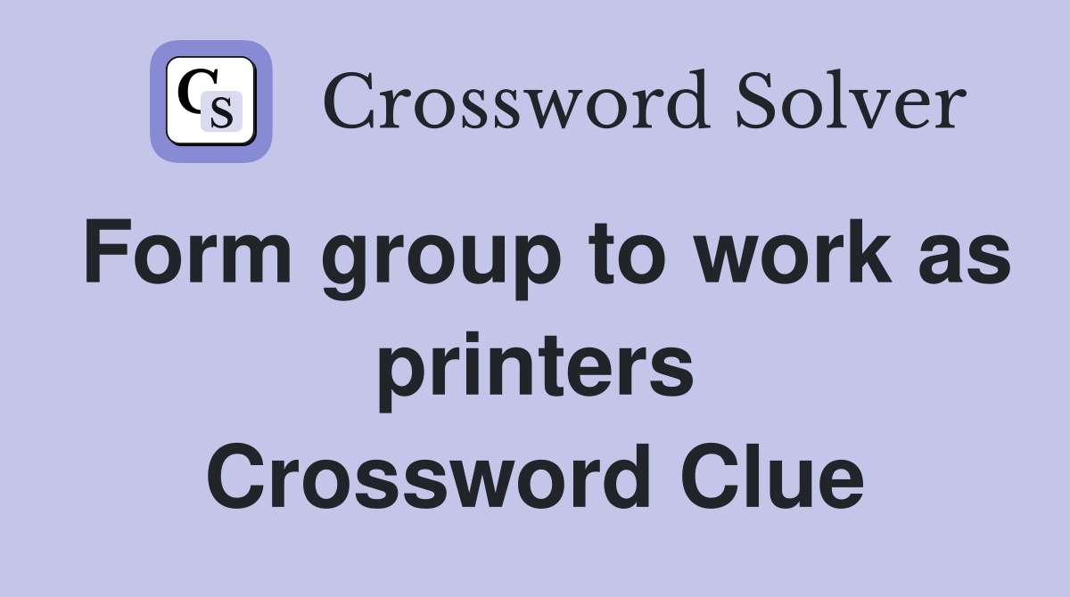 Form group to work as printers Crossword Clue
