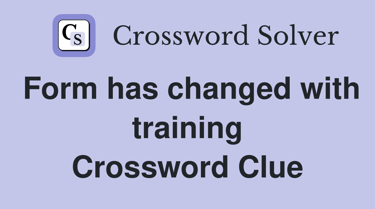 Form has changed with training Crossword Clue