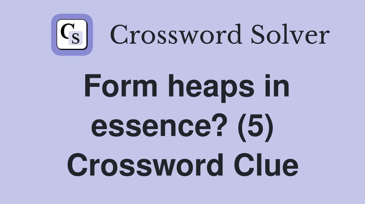 Form heaps in essence? (5) Crossword Clue