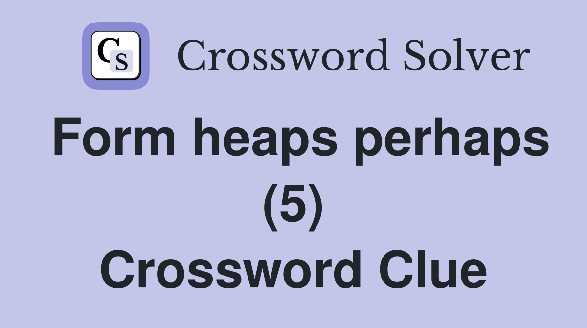 Form heaps perhaps (5) Crossword Clue