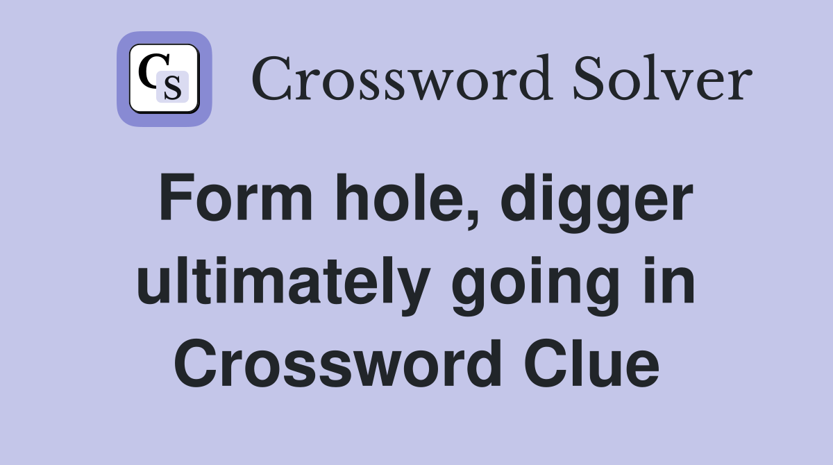 Form hole, digger ultimately going in Crossword Clue