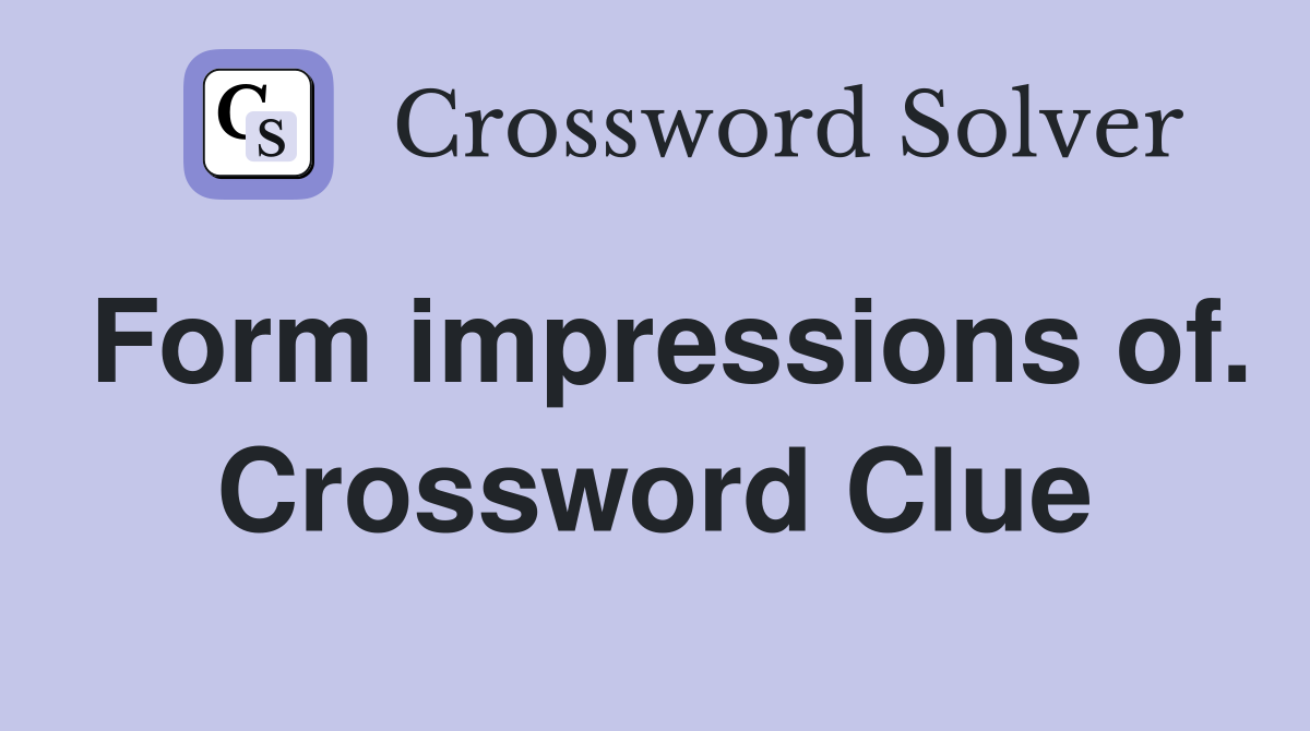 Form impressions of. Crossword Clue