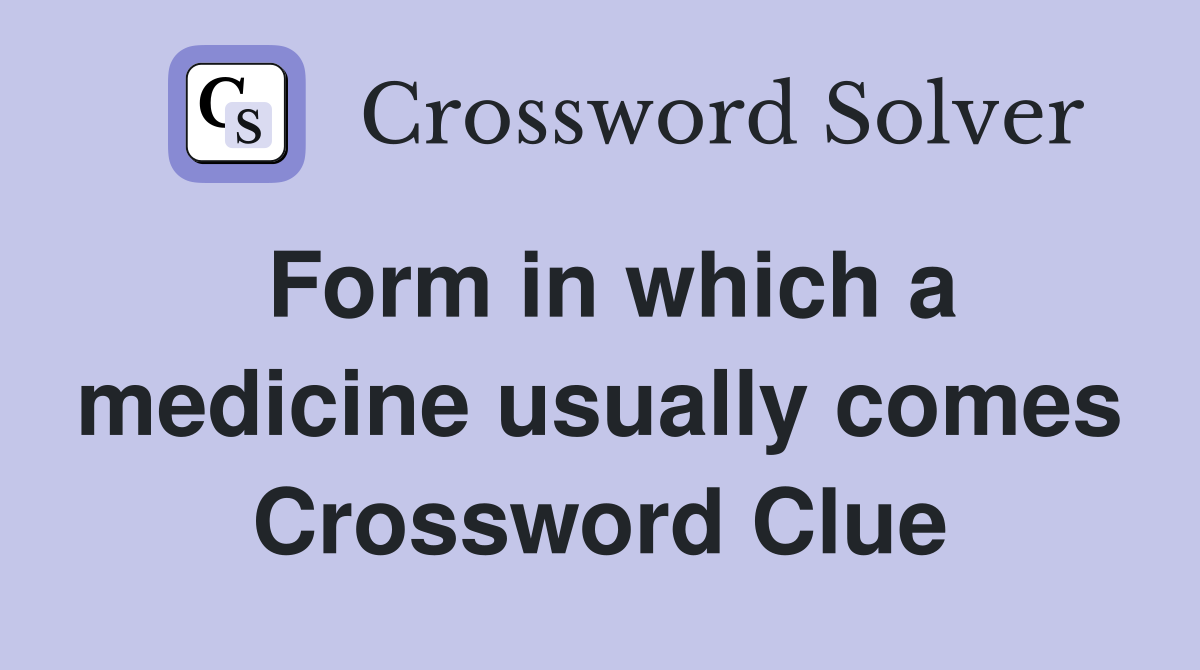 Form in which a medicine usually comes Crossword Clue