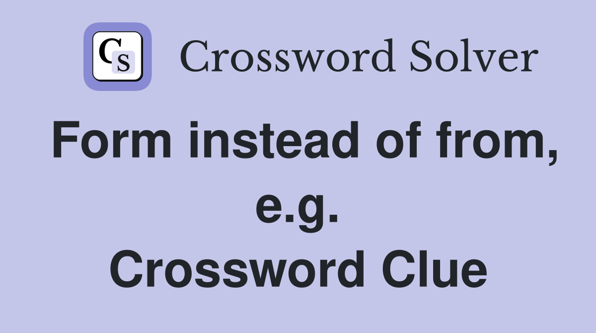 Form instead of from, e.g. Crossword Clue
