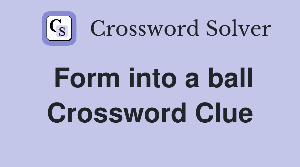 Form into a ball Crossword Clue