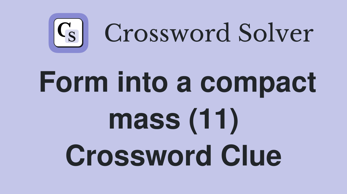 Form into a compact mass (11) Crossword Clue