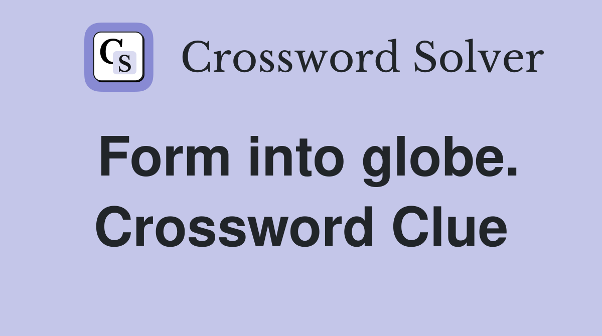 Form into globe. Crossword Clue