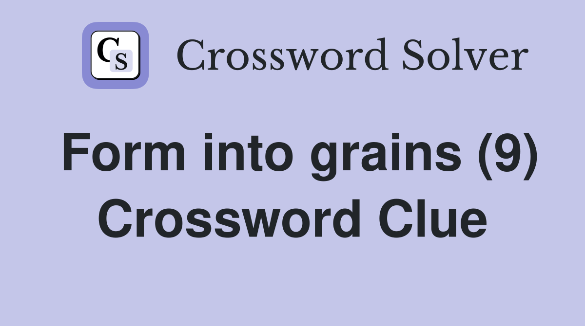 Form into grains (9) Crossword Clue