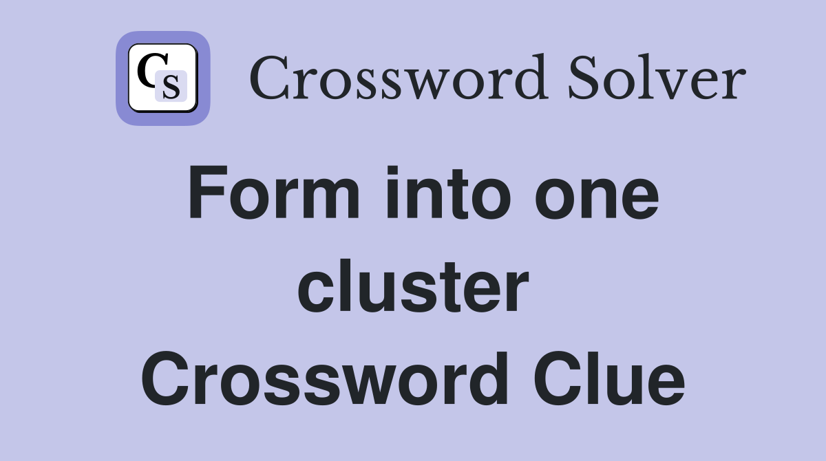 Form into one cluster Crossword Clue