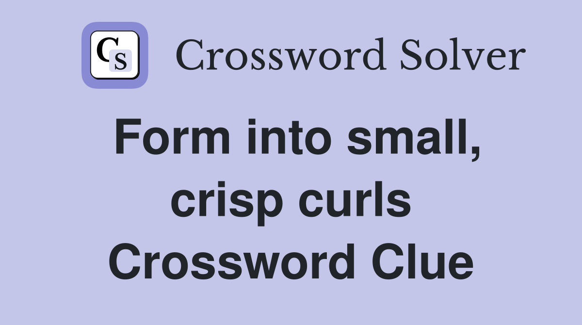Form into small, crisp curls Crossword Clue