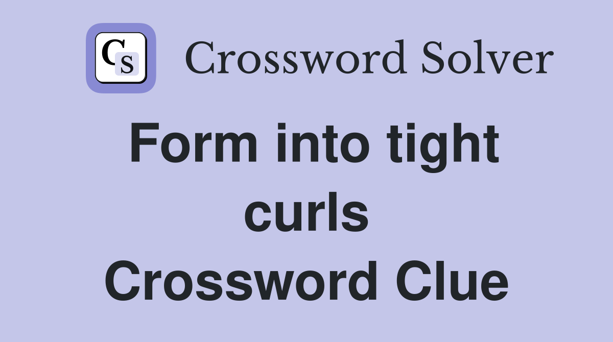 Form into tight curls Crossword Clue
