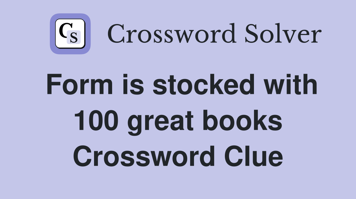 Form is stocked with 100 great books Crossword Clue