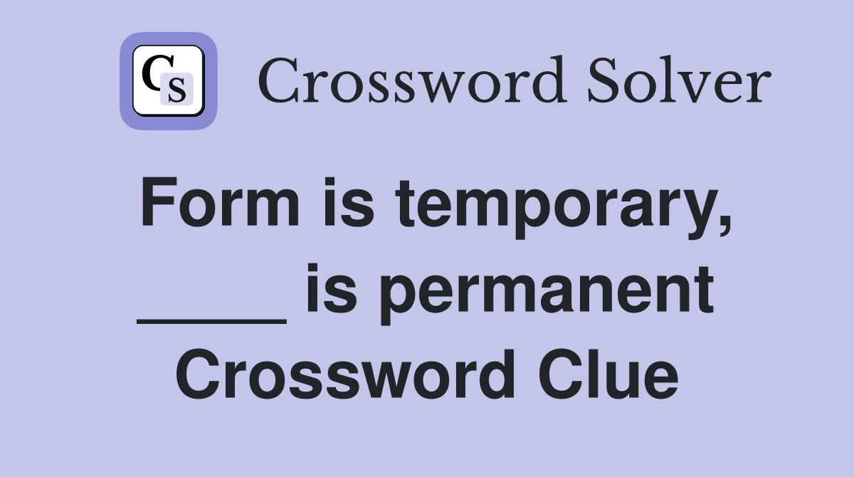 Form is temporary, ____ is permanent Crossword Clue