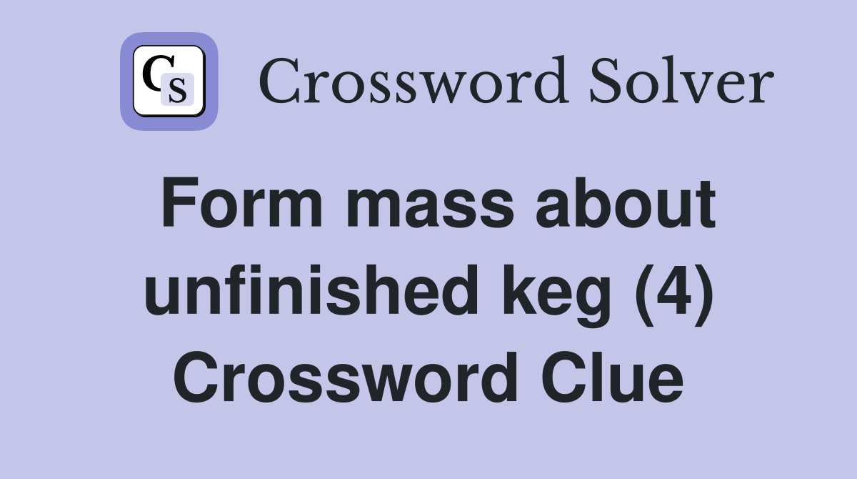 Form mass about unfinished keg (4) Crossword Clue