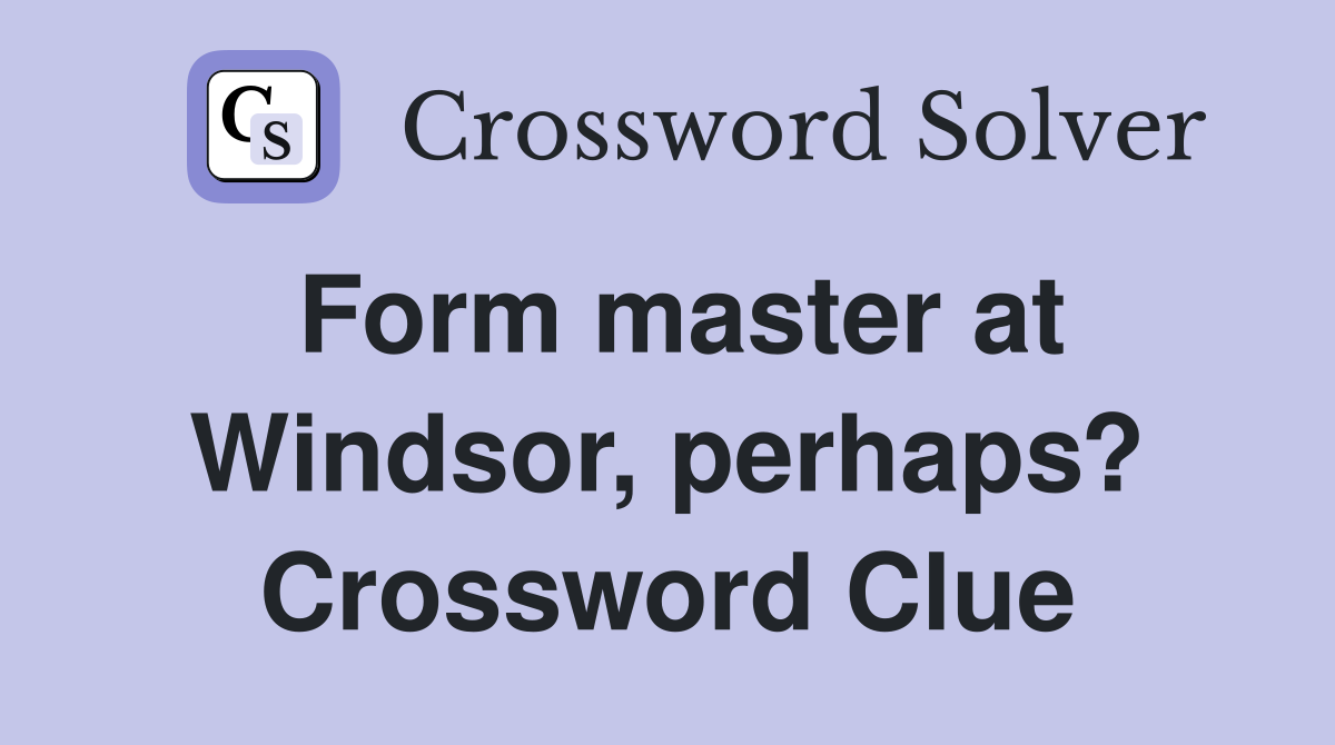 Form master at Windsor, perhaps? Crossword Clue