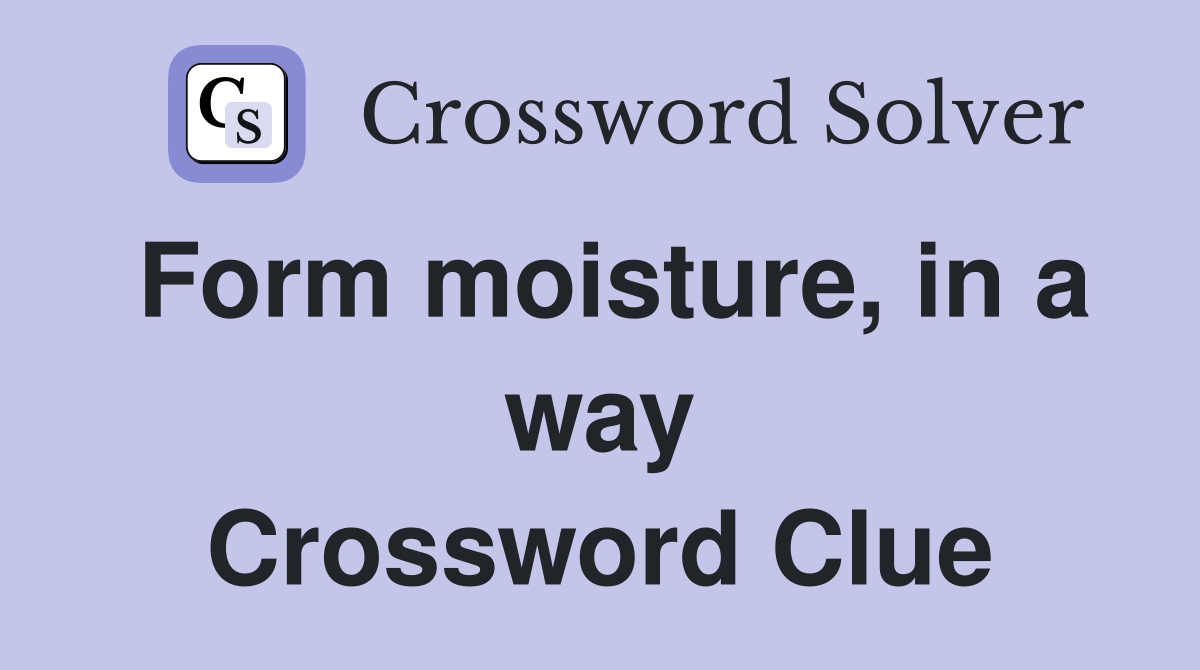 Form moisture, in a way Crossword Clue